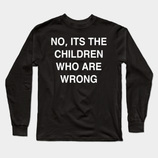 No it’s the Children Who are Wrong Long Sleeve T-Shirt